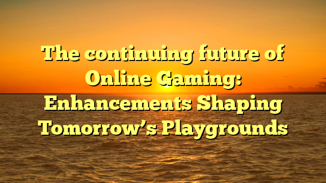 The continuing future of Online Gaming: Enhancements Shaping Tomorrow’s Playgrounds