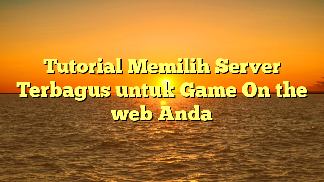 Tutorial Memilih Server Terbagus untuk Game On the web Anda