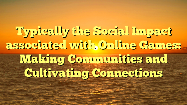 Typically the Social Impact associated with Online Games: Making Communities and Cultivating Connections